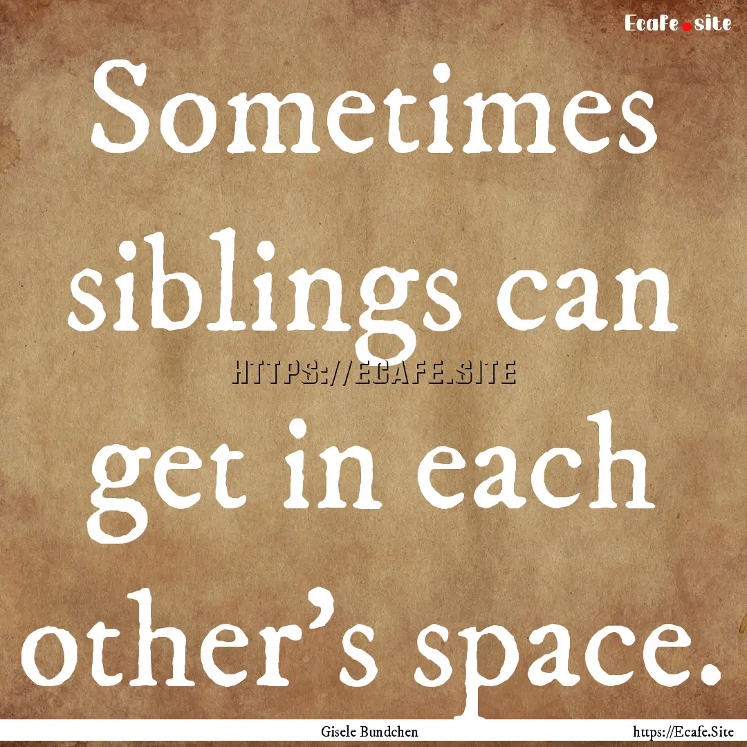 Sometimes siblings can get in each other's.... : Quote by Gisele Bundchen