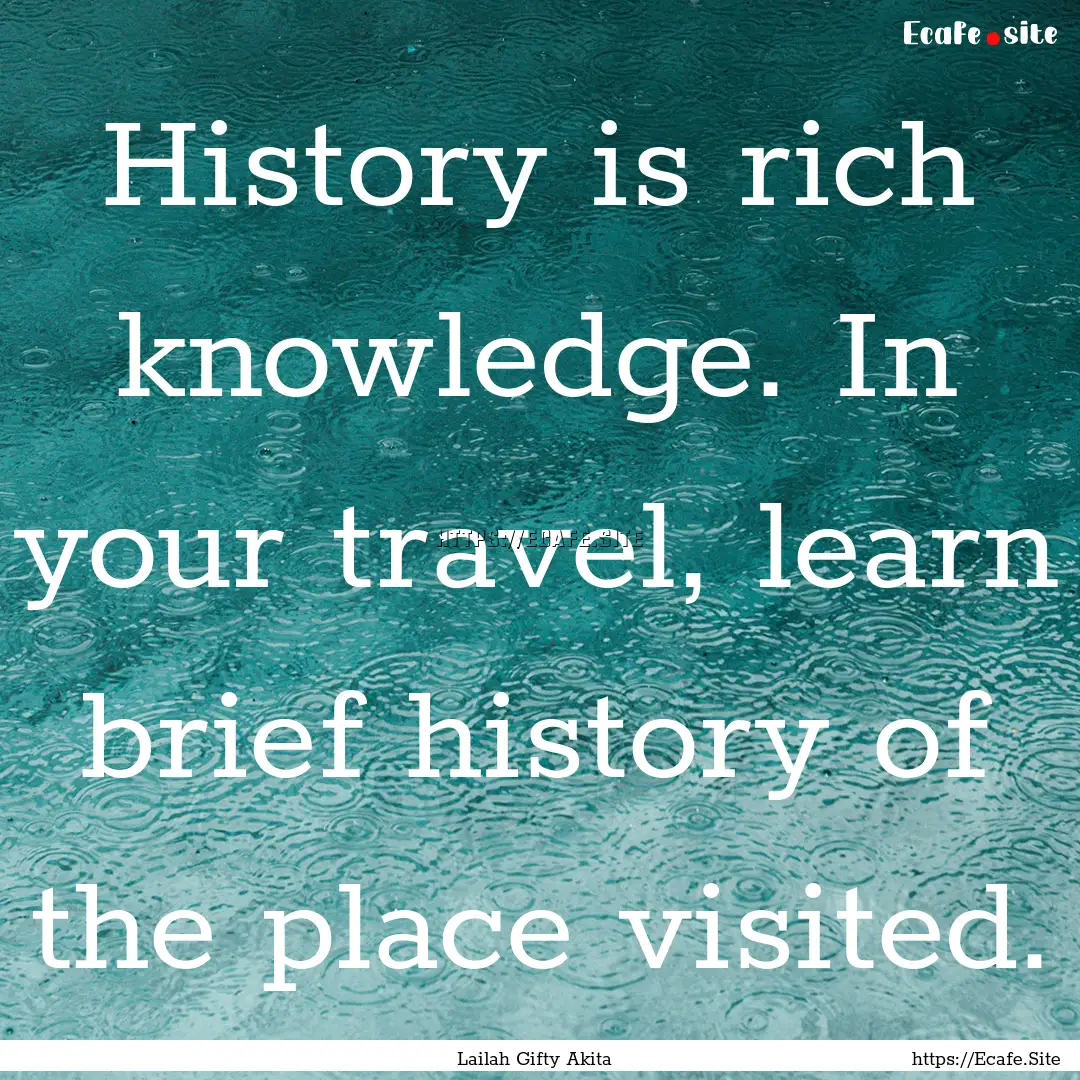 History is rich knowledge. In your travel,.... : Quote by Lailah Gifty Akita