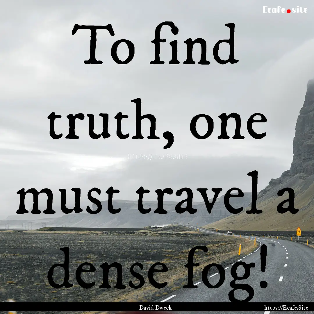 To find truth, one must travel a dense fog!.... : Quote by David Dweck