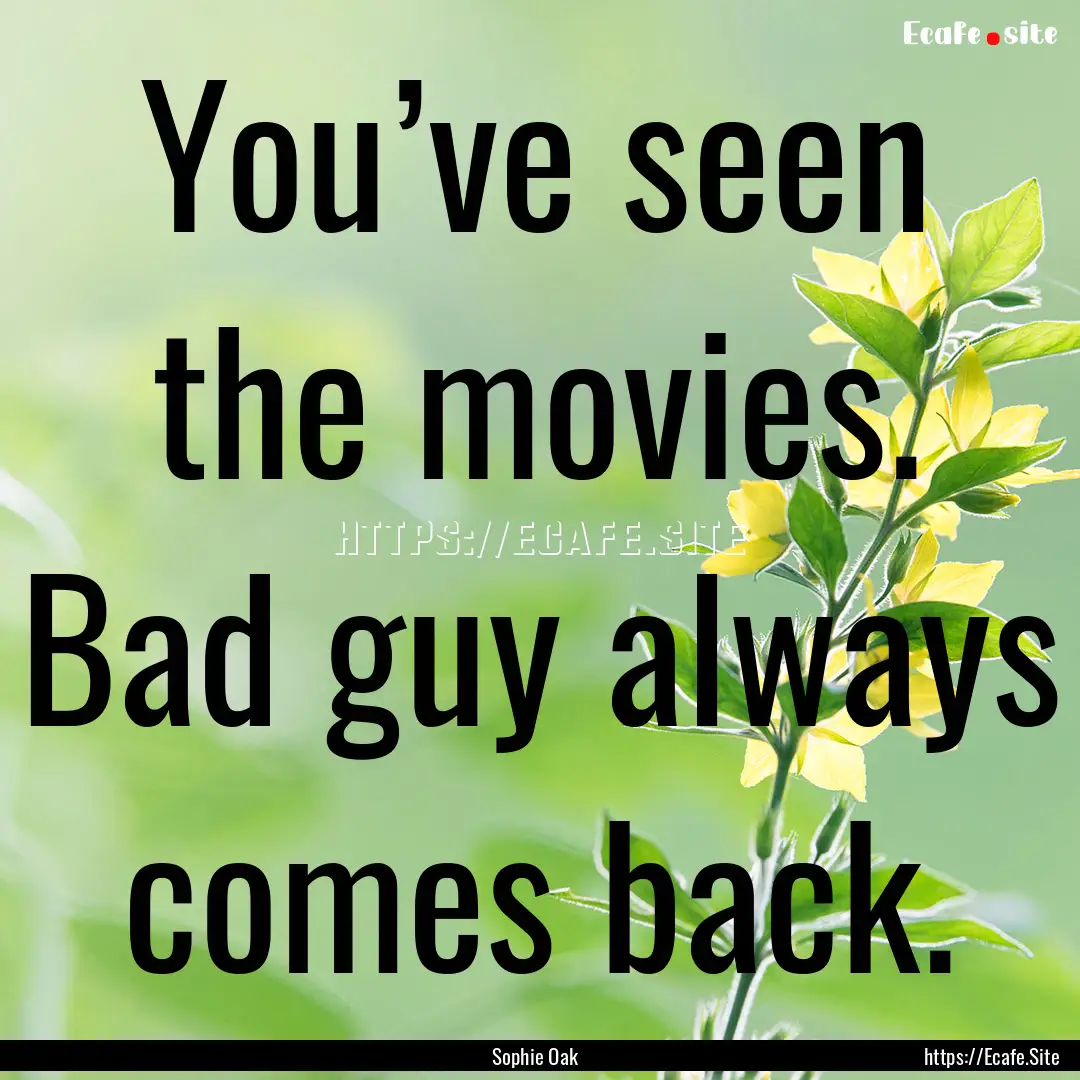 You’ve seen the movies. Bad guy always.... : Quote by Sophie Oak