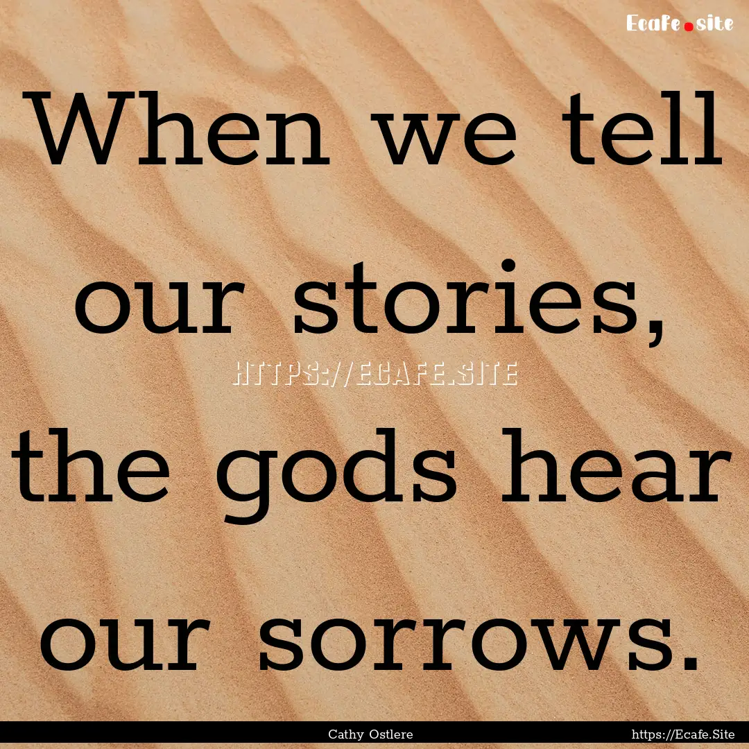 When we tell our stories, the gods hear our.... : Quote by Cathy Ostlere