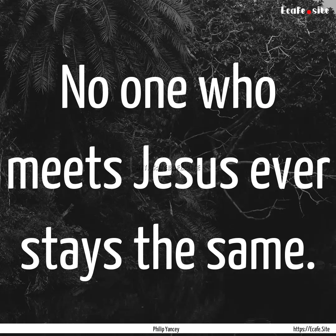 No one who meets Jesus ever stays the same..... : Quote by Philip Yancey