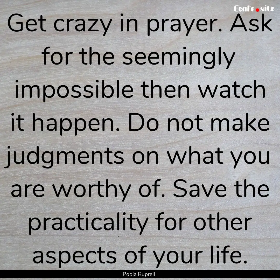 Get crazy in prayer. Ask for the seemingly.... : Quote by Pooja Ruprell