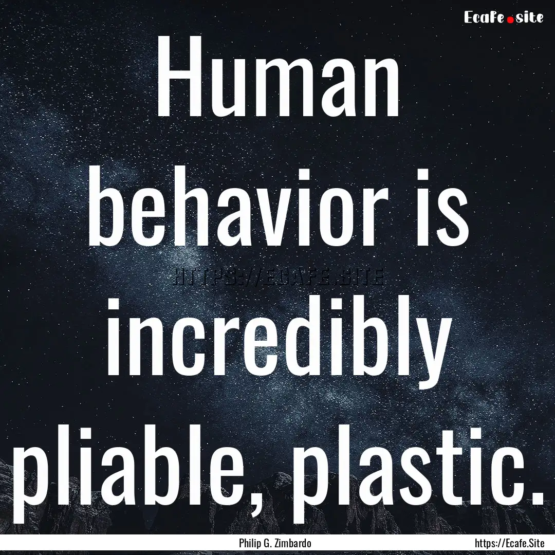 Human behavior is incredibly pliable, plastic..... : Quote by Philip G. Zimbardo