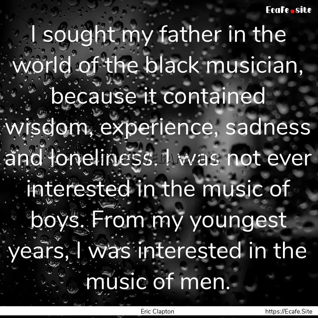 I sought my father in the world of the black.... : Quote by Eric Clapton