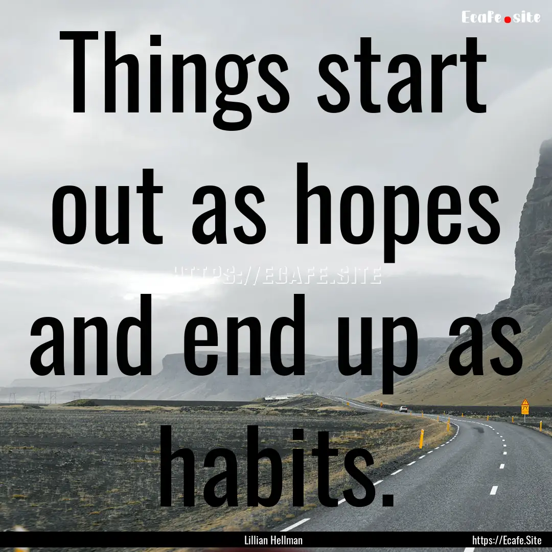 Things start out as hopes and end up as habits..... : Quote by Lillian Hellman