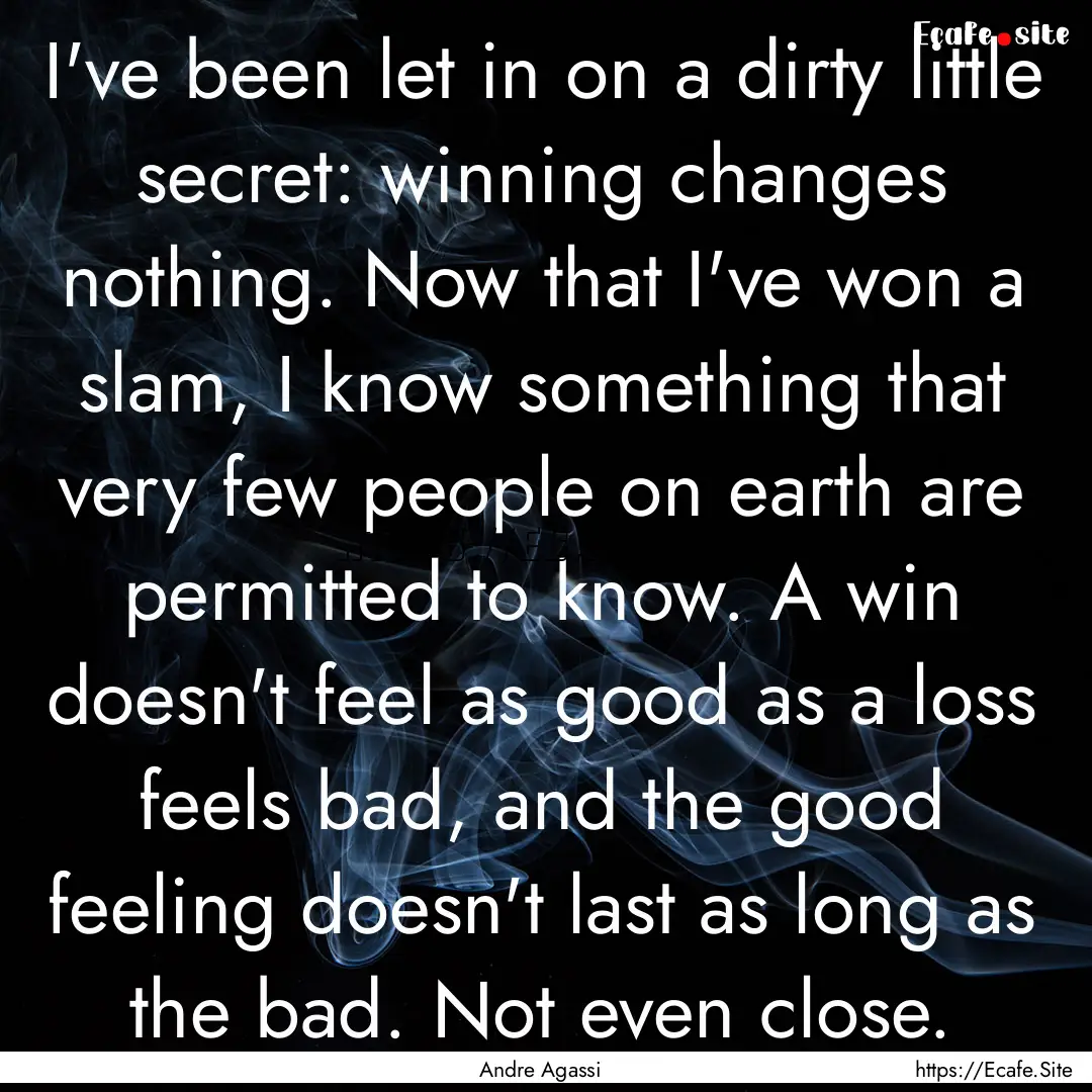 I've been let in on a dirty little secret:.... : Quote by Andre Agassi