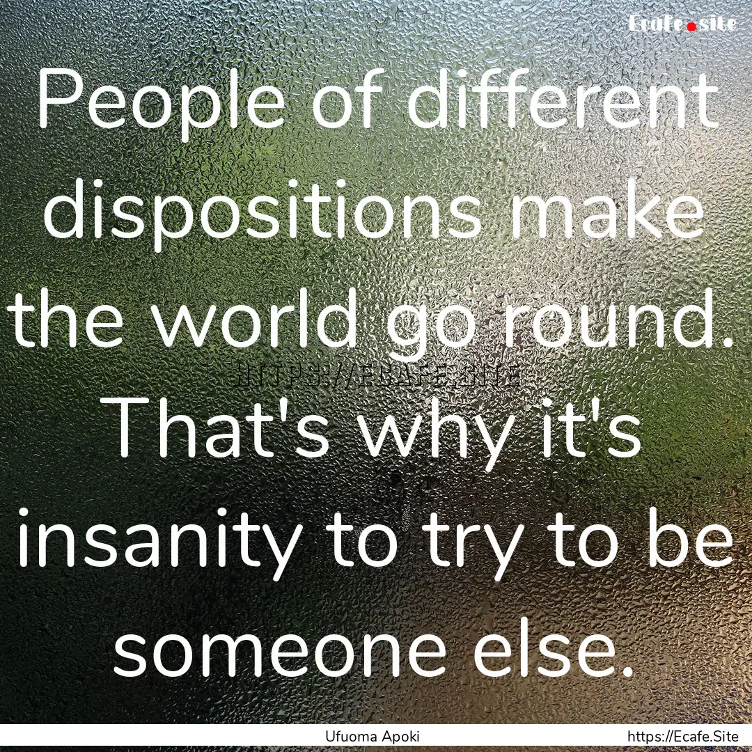 People of different dispositions make the.... : Quote by Ufuoma Apoki