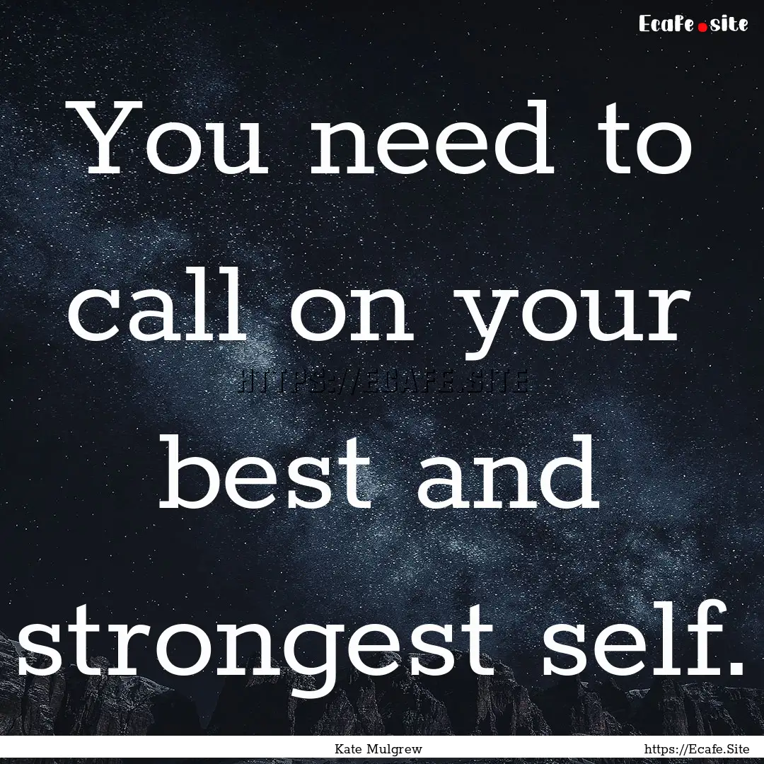 You need to call on your best and strongest.... : Quote by Kate Mulgrew