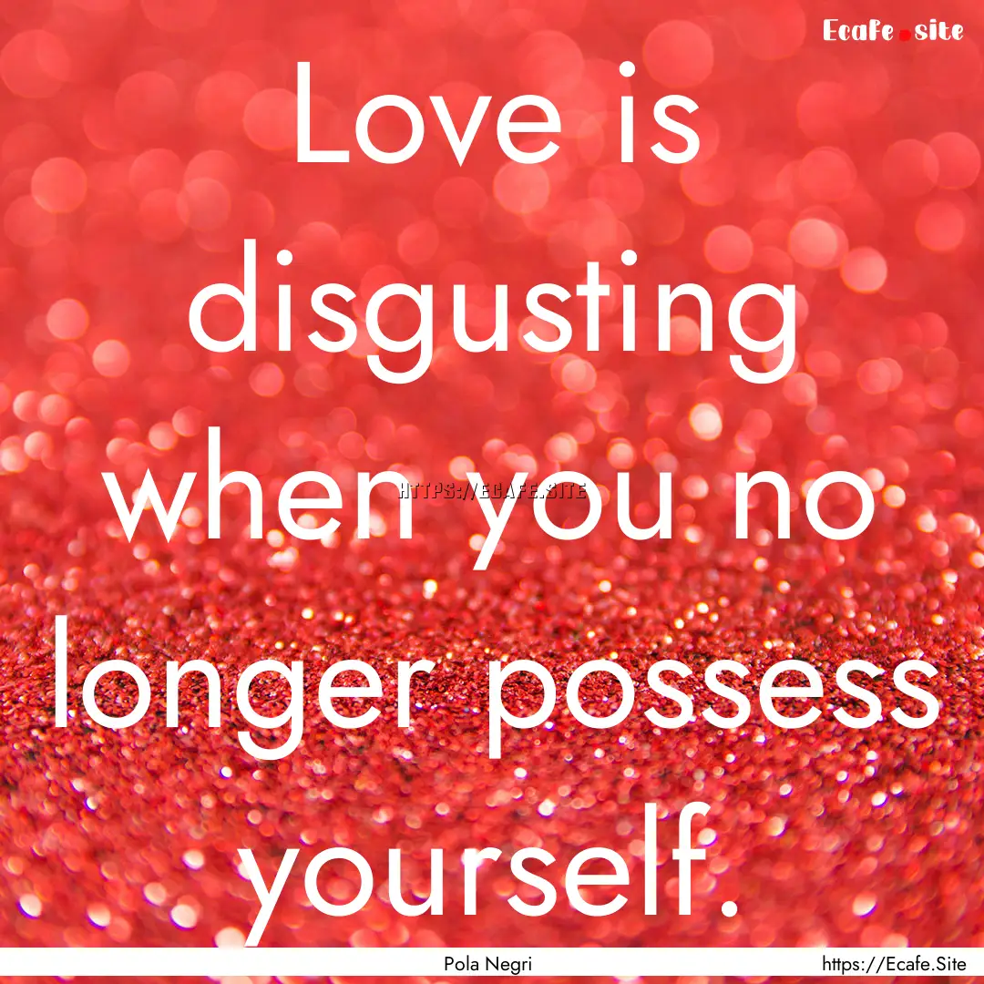 Love is disgusting when you no longer possess.... : Quote by Pola Negri