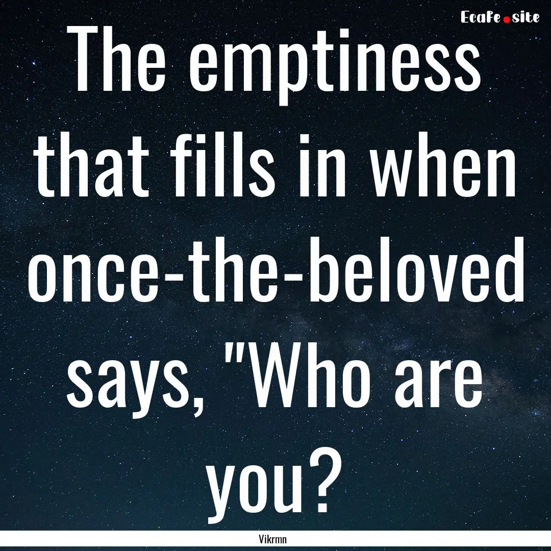 The emptiness that fills in when once-the-beloved.... : Quote by Vikrmn