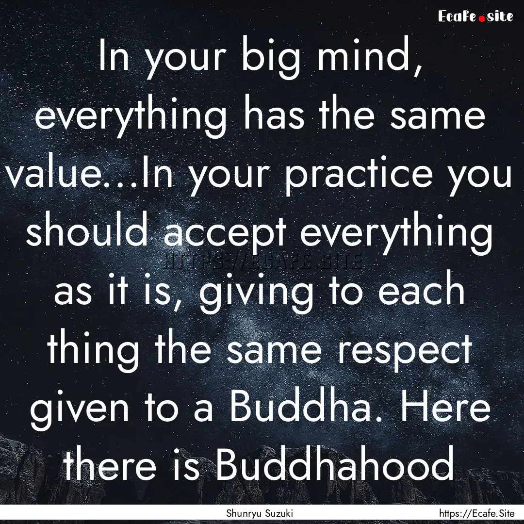 In your big mind, everything has the same.... : Quote by Shunryu Suzuki