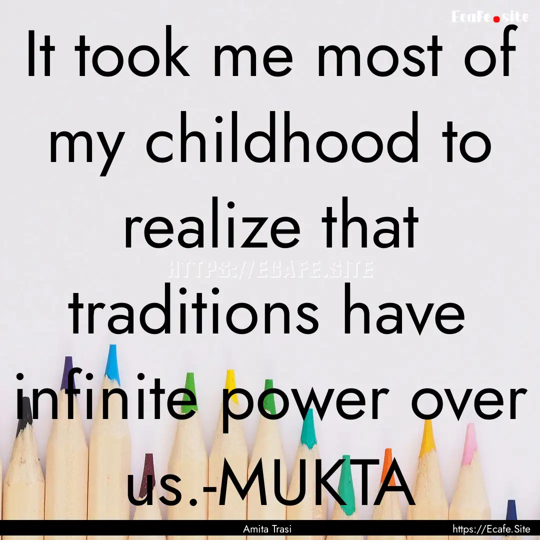 It took me most of my childhood to realize.... : Quote by Amita Trasi