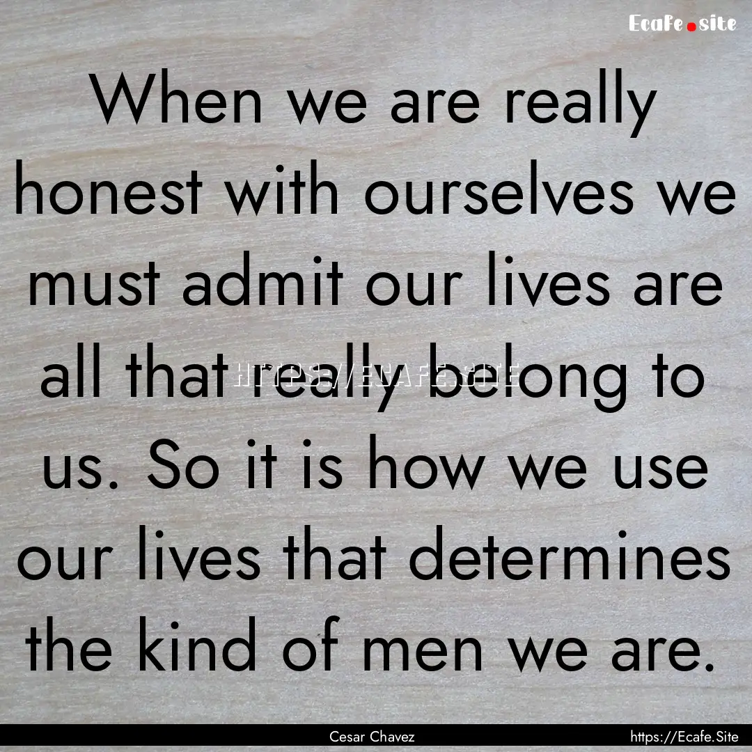 When we are really honest with ourselves.... : Quote by Cesar Chavez