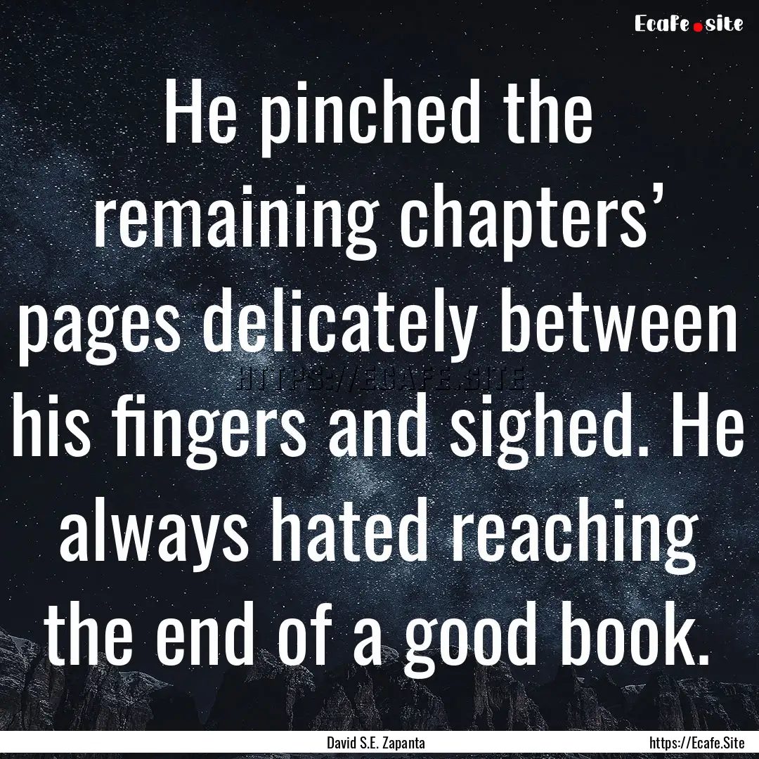 He pinched the remaining chapters’ pages.... : Quote by David S.E. Zapanta