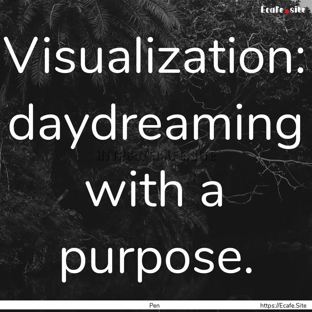 Visualization: daydreaming with a purpose..... : Quote by Pen