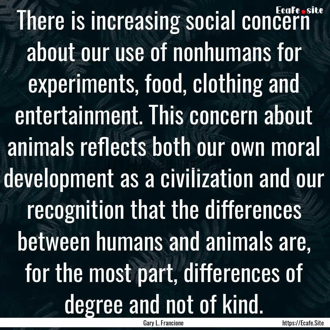 There is increasing social concern about.... : Quote by Gary L. Francione