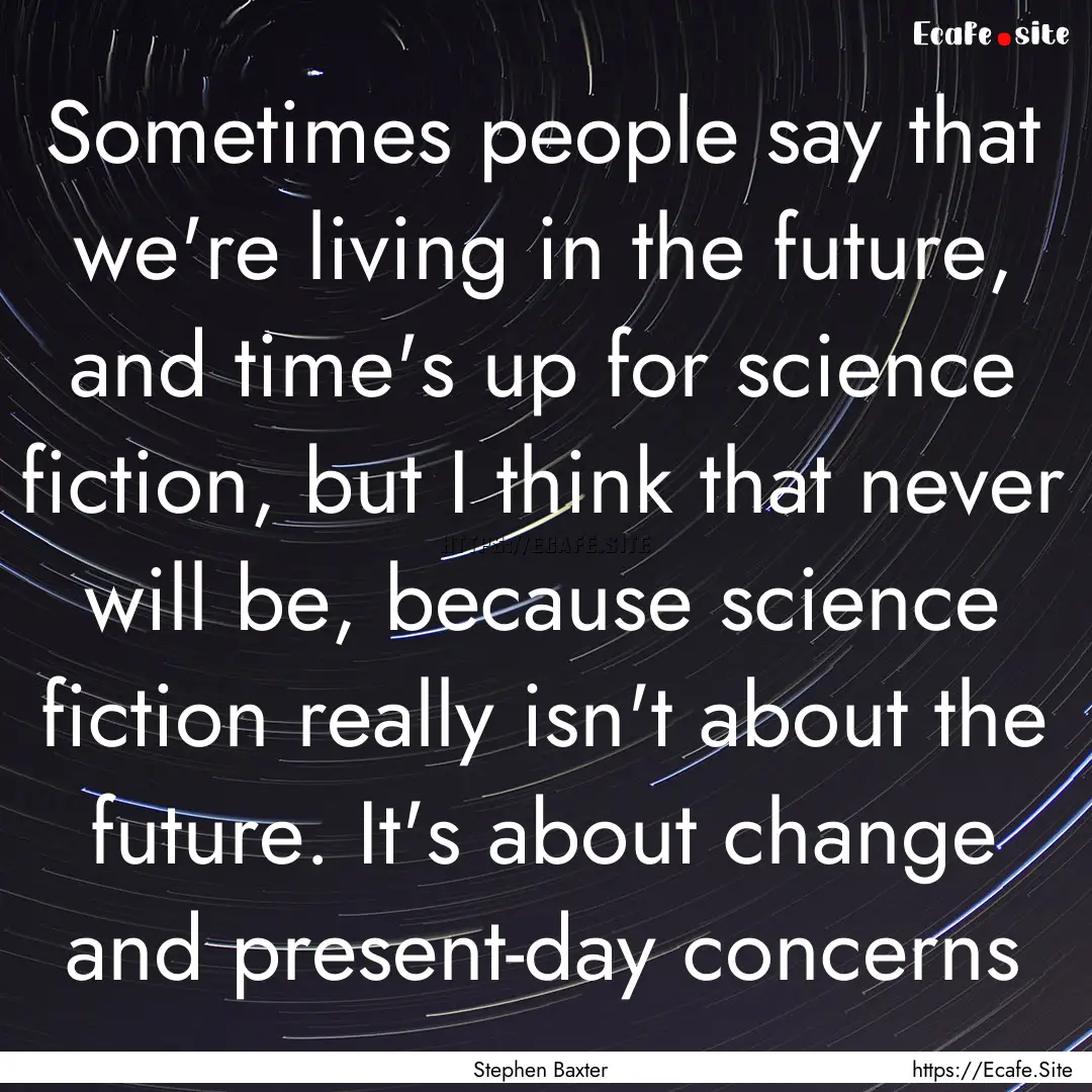 Sometimes people say that we're living in.... : Quote by Stephen Baxter