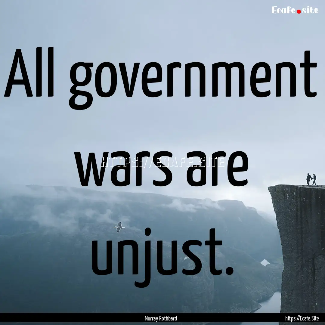 All government wars are unjust. : Quote by Murray Rothbard