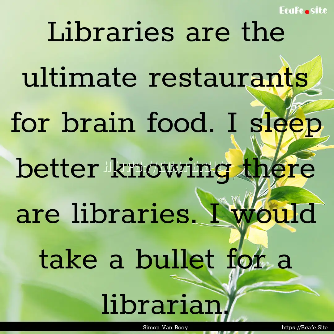 Libraries are the ultimate restaurants for.... : Quote by Simon Van Booy