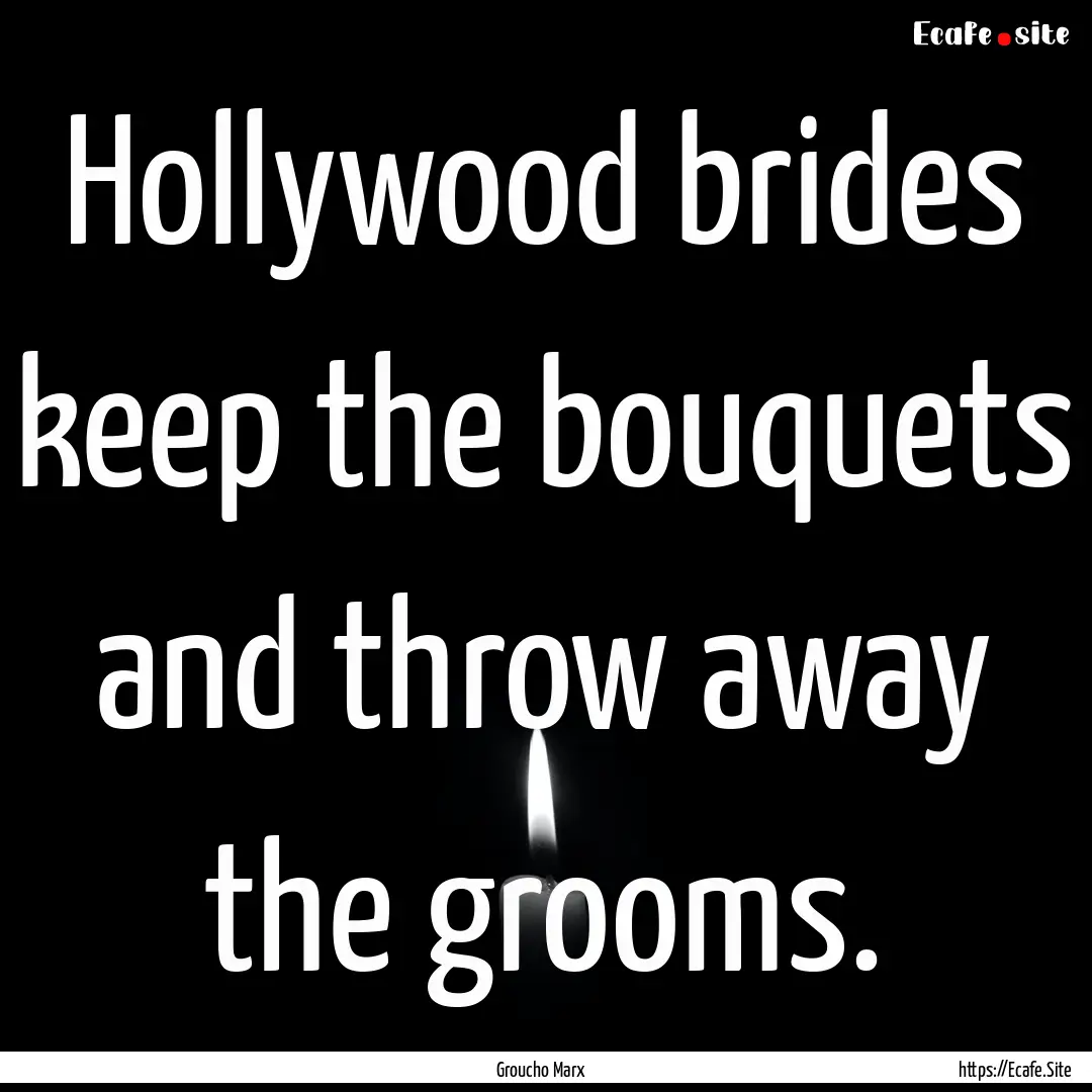 Hollywood brides keep the bouquets and throw.... : Quote by Groucho Marx