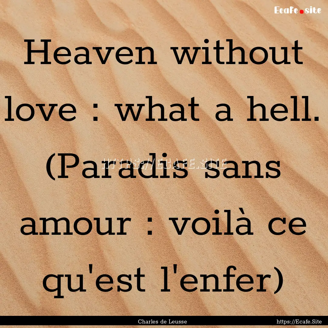 Heaven without love : what a hell. (Paradis.... : Quote by Charles de Leusse