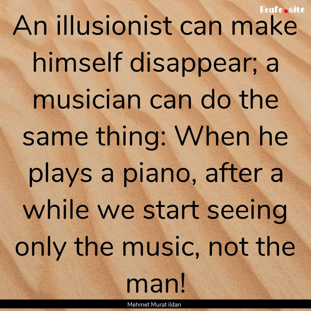 An illusionist can make himself disappear;.... : Quote by Mehmet Murat ildan