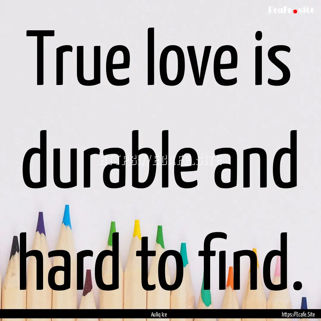 True love is durable and hard to find. : Quote by Auliq Ice