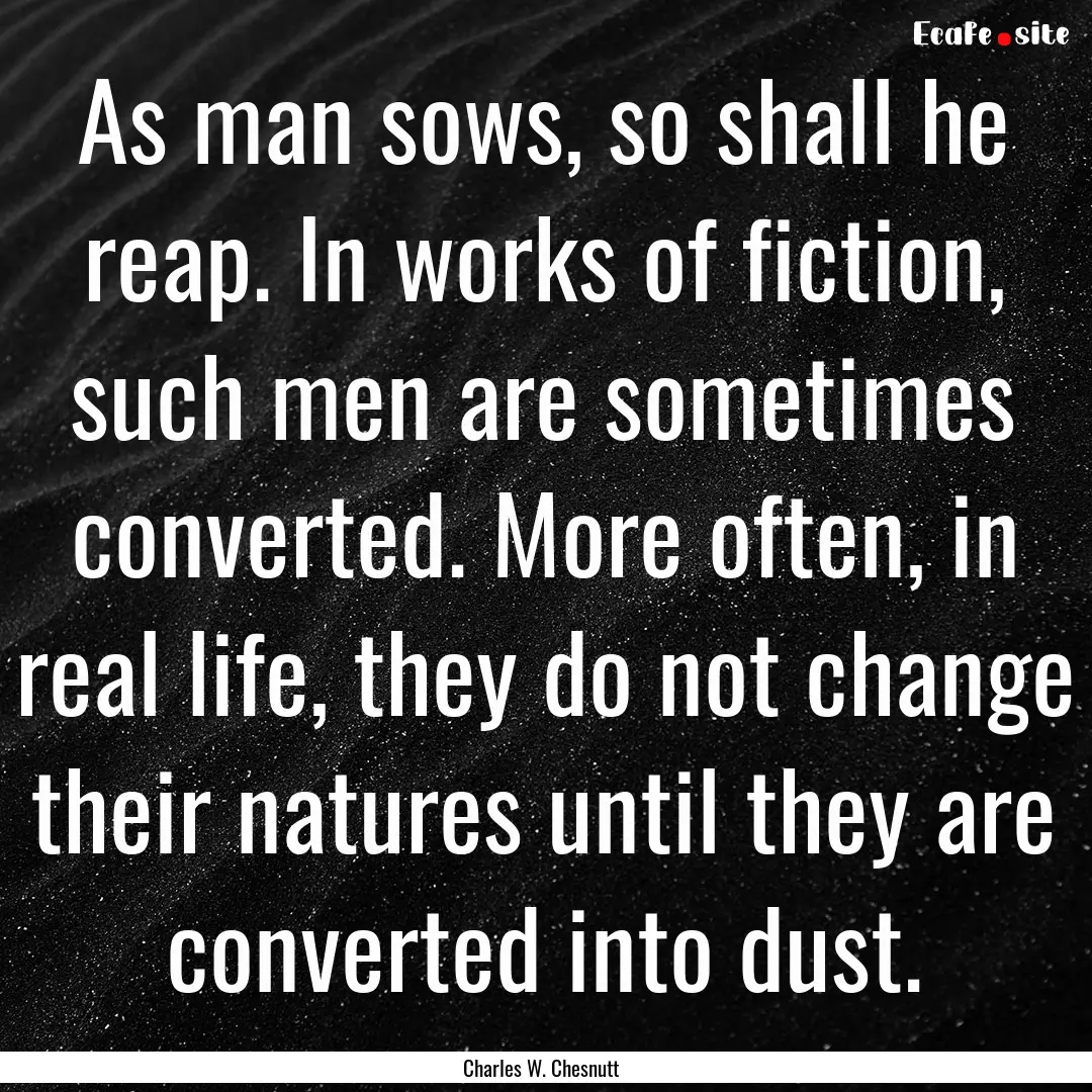 As man sows, so shall he reap. In works of.... : Quote by Charles W. Chesnutt