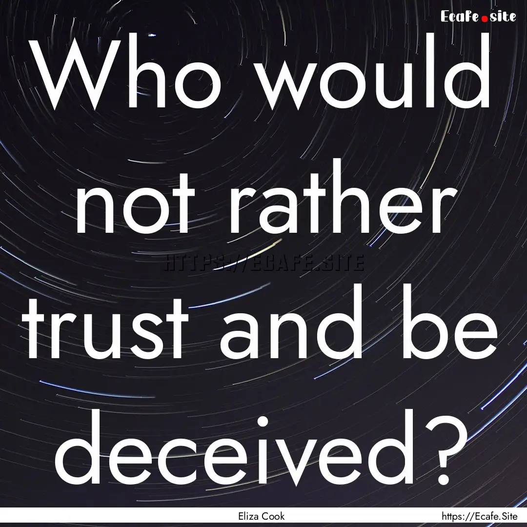 Who would not rather trust and be deceived?.... : Quote by Eliza Cook