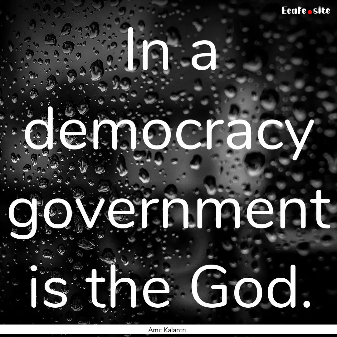 In a democracy government is the God. : Quote by Amit Kalantri