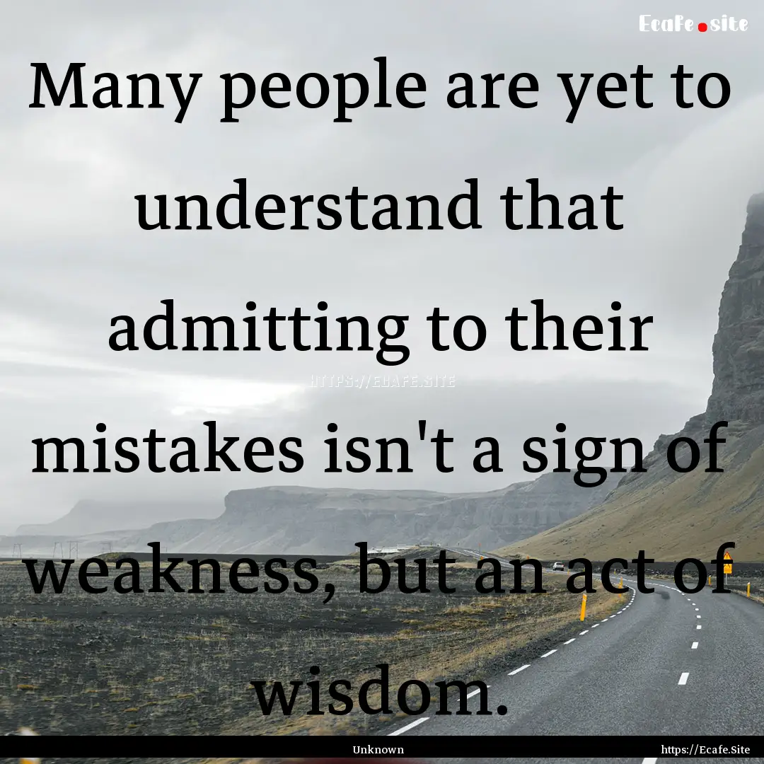 Many people are yet to understand that admitting.... : Quote by Unknown