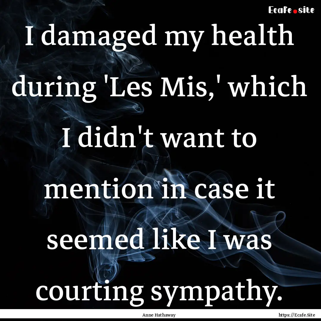 I damaged my health during 'Les Mis,' which.... : Quote by Anne Hathaway