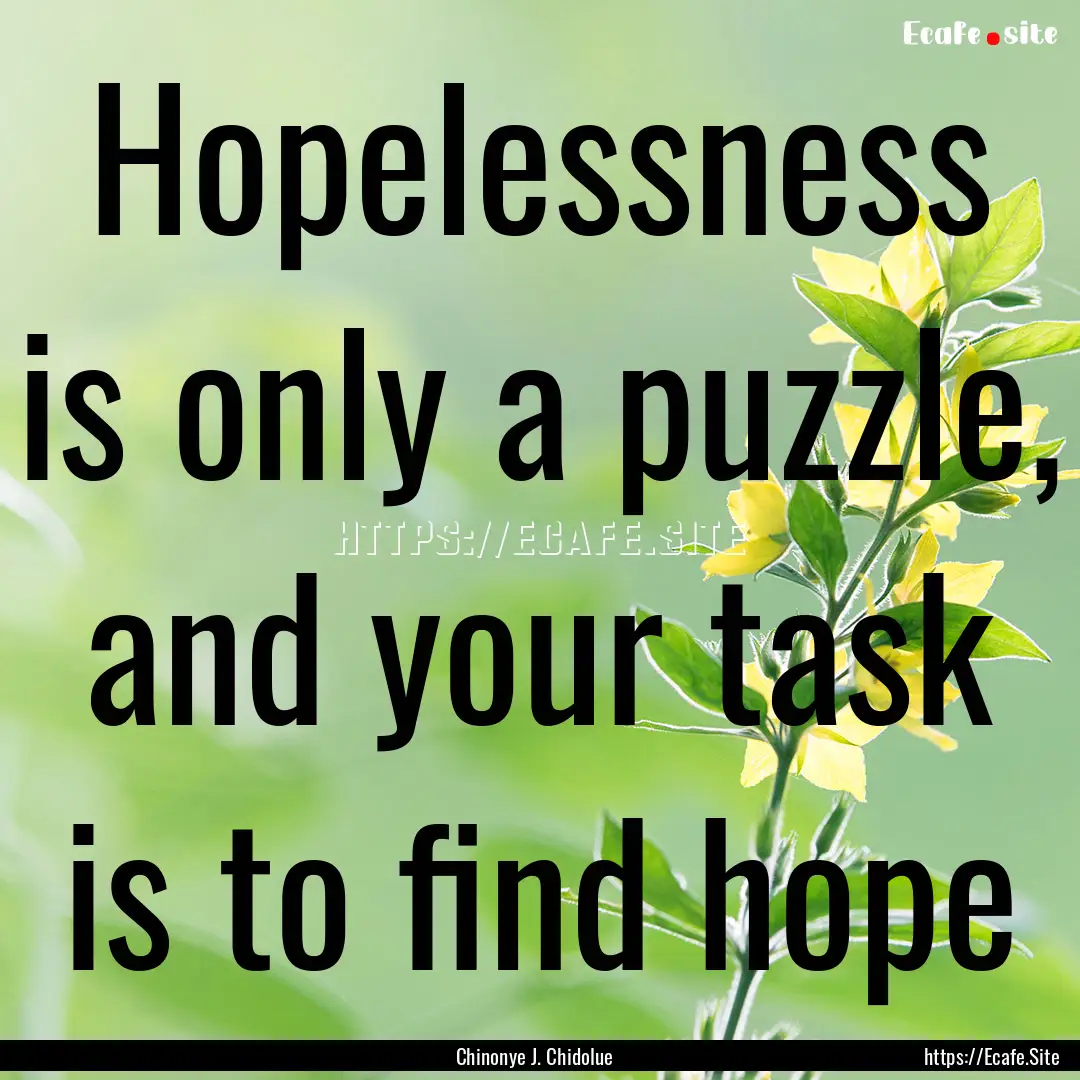 Hopelessness is only a puzzle, and your task.... : Quote by Chinonye J. Chidolue