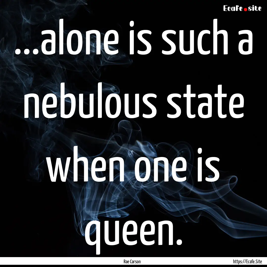 ...alone is such a nebulous state when one.... : Quote by Rae Carson