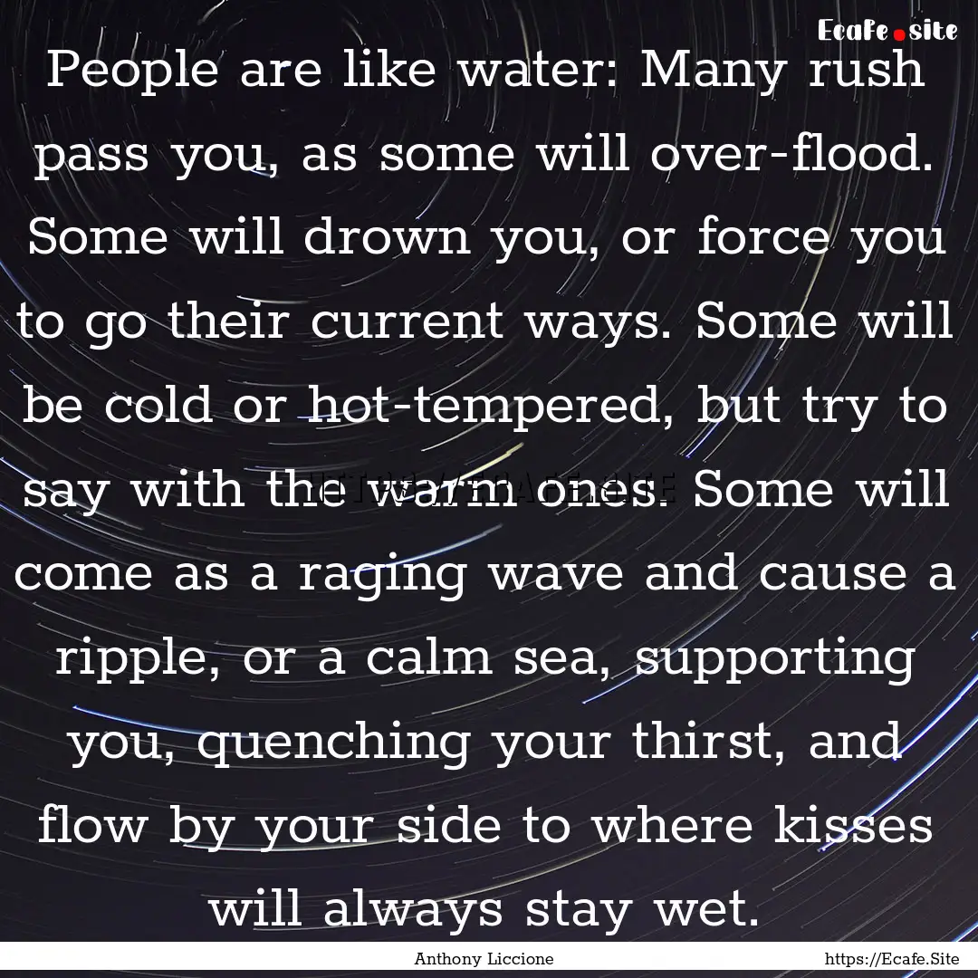 People are like water: Many rush pass you,.... : Quote by Anthony Liccione