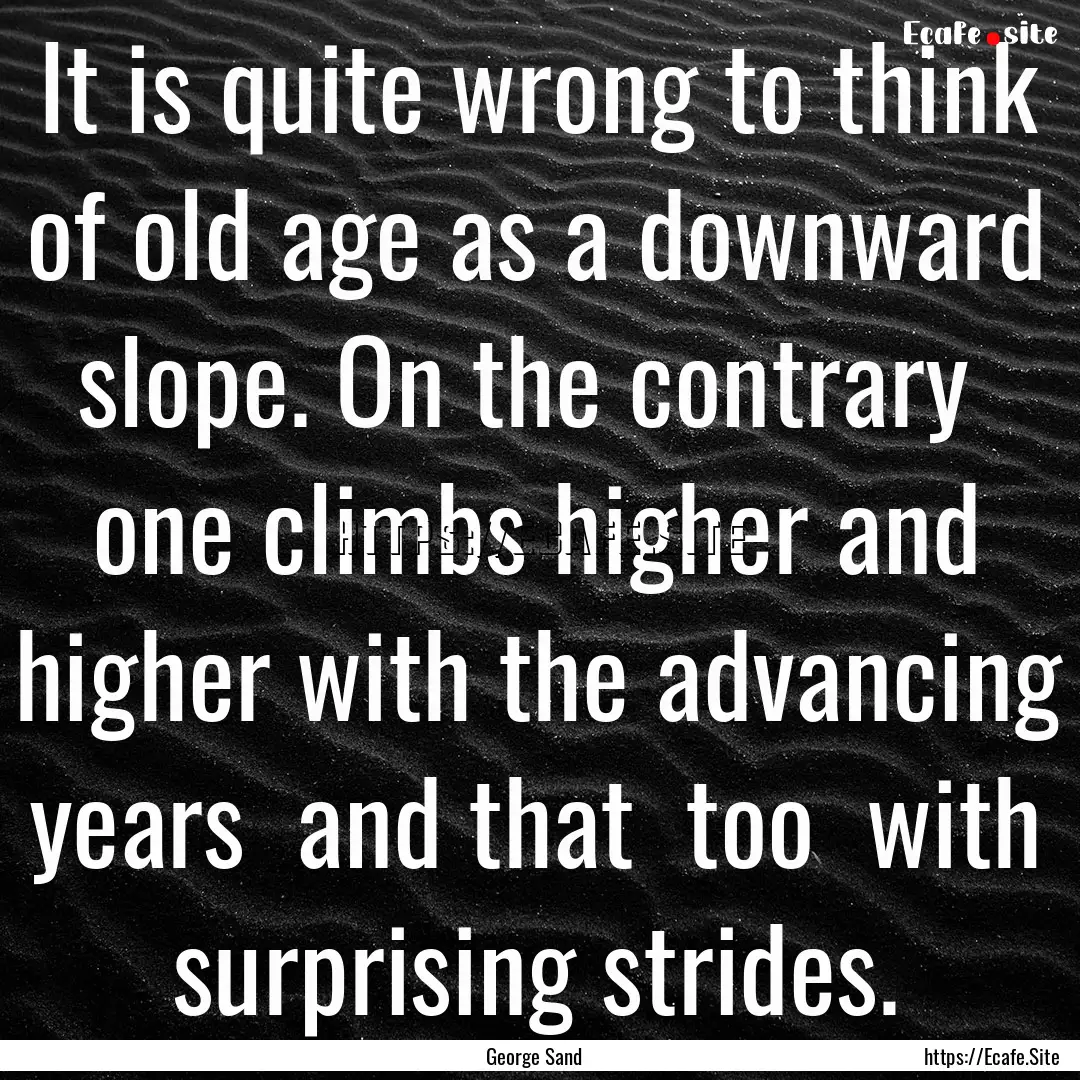 It is quite wrong to think of old age as.... : Quote by George Sand