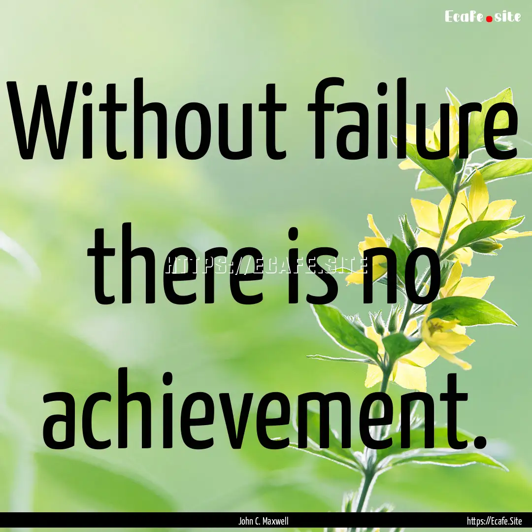 Without failure there is no achievement. : Quote by John C. Maxwell