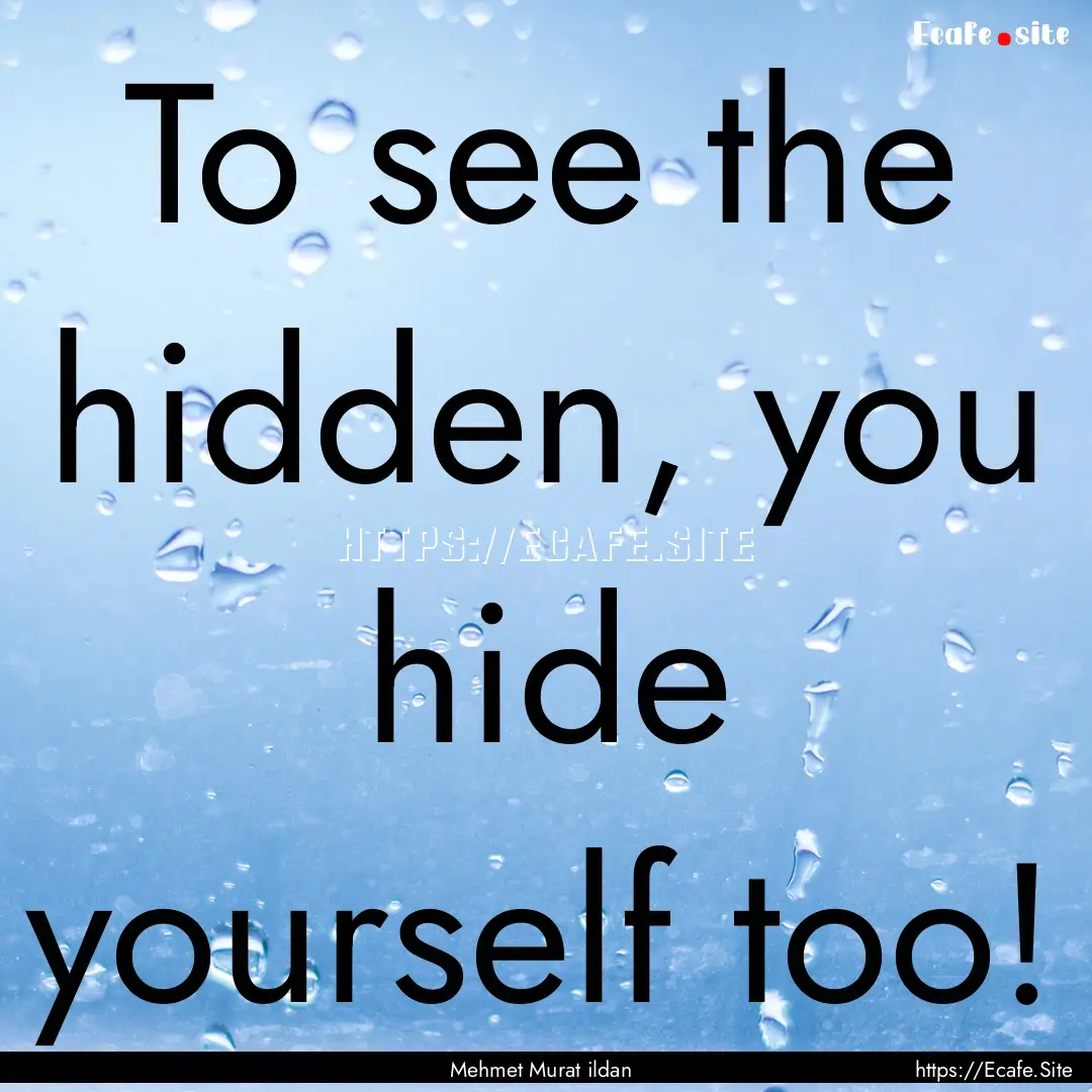 To see the hidden, you hide yourself too!.... : Quote by Mehmet Murat ildan