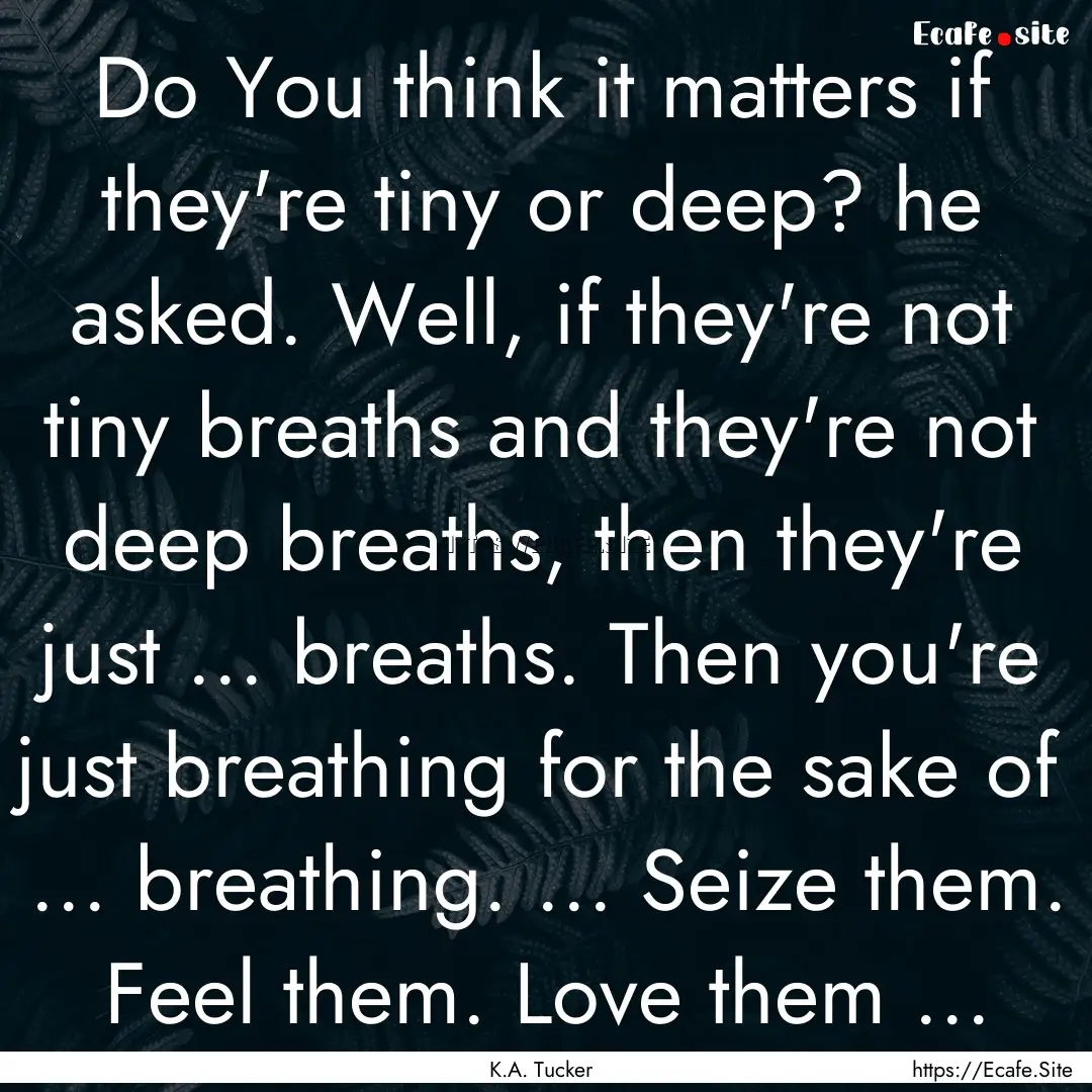 Do You think it matters if they're tiny or.... : Quote by K.A. Tucker