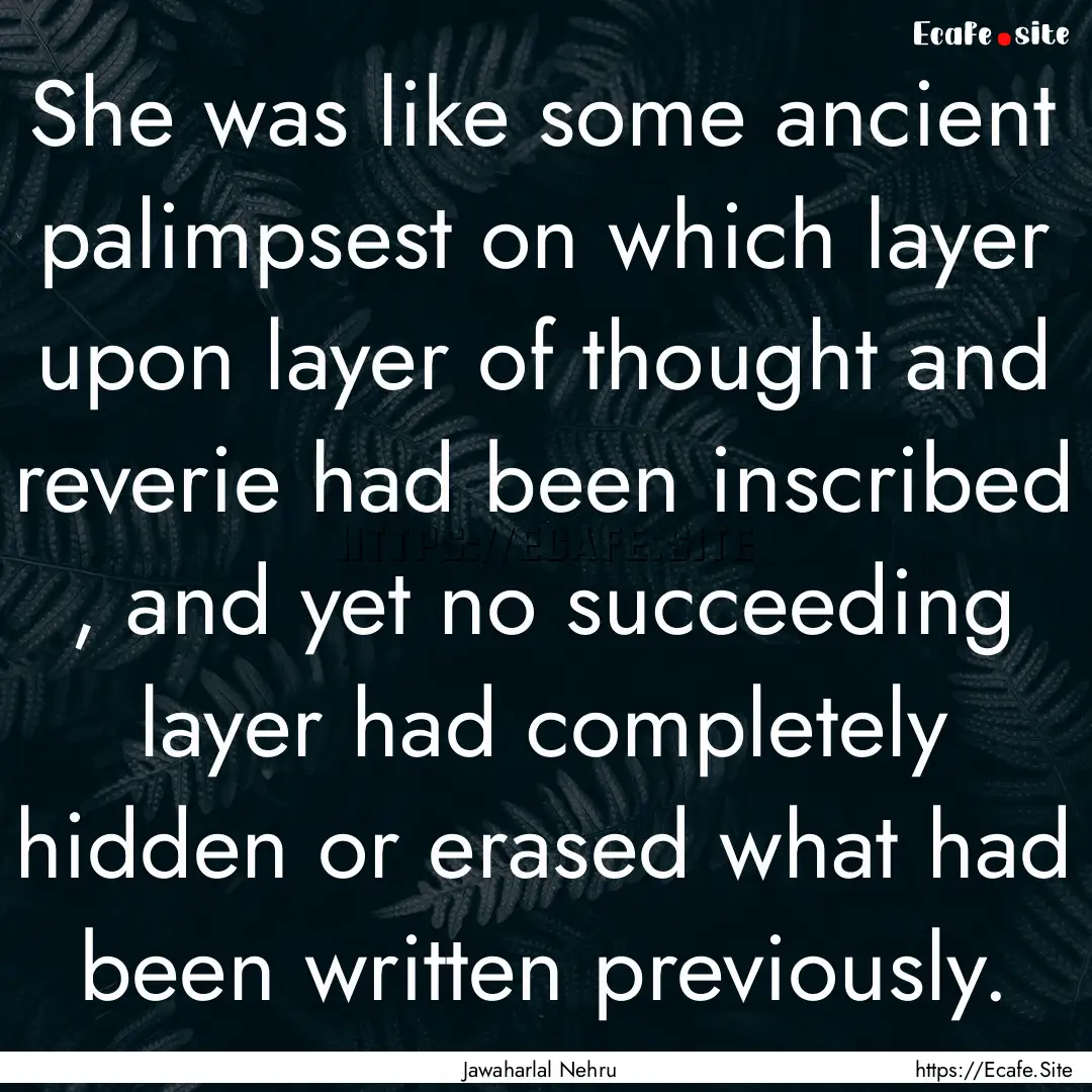 She was like some ancient palimpsest on which.... : Quote by Jawaharlal Nehru