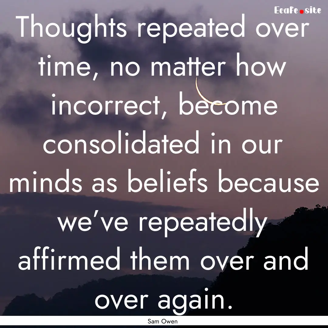 Thoughts repeated over time, no matter how.... : Quote by Sam Owen