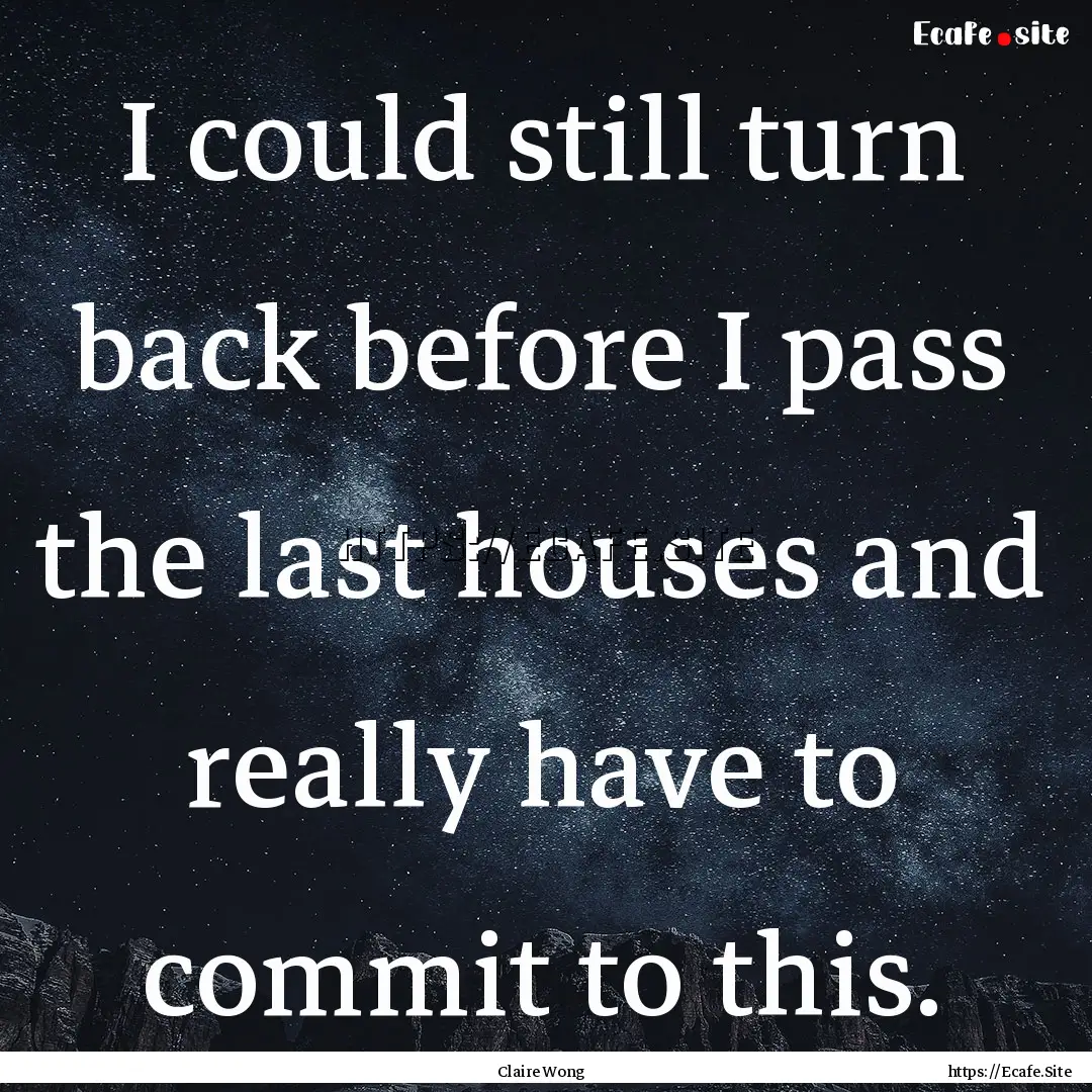 I could still turn back before I pass the.... : Quote by Claire Wong