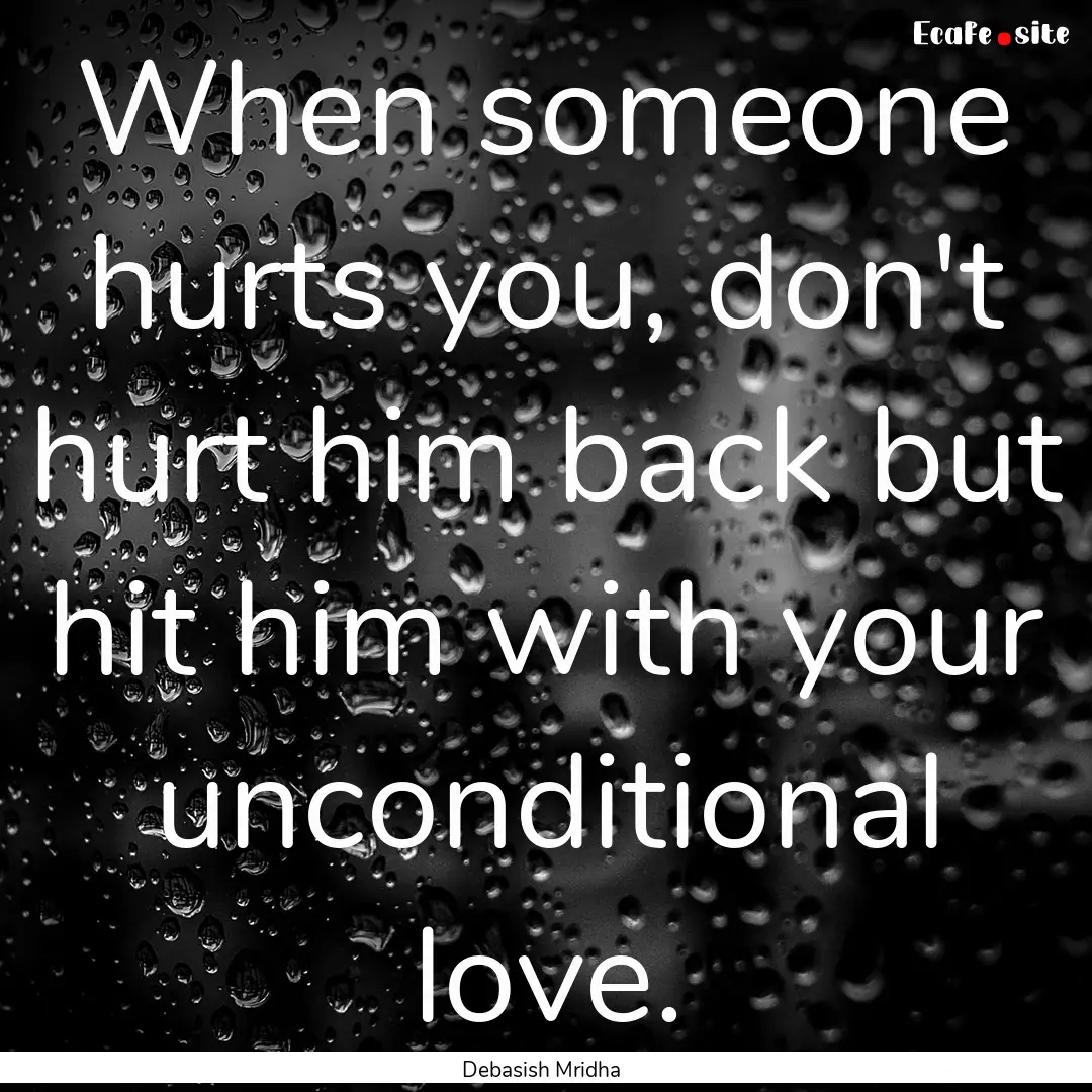 When someone hurts you, don't hurt him back.... : Quote by Debasish Mridha