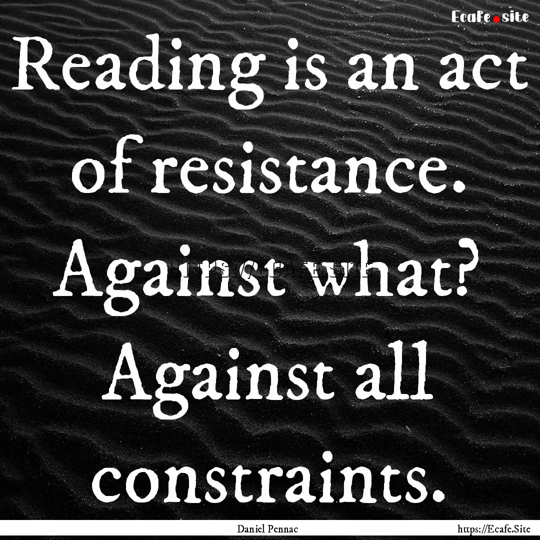 Reading is an act of resistance. Against.... : Quote by Daniel Pennac