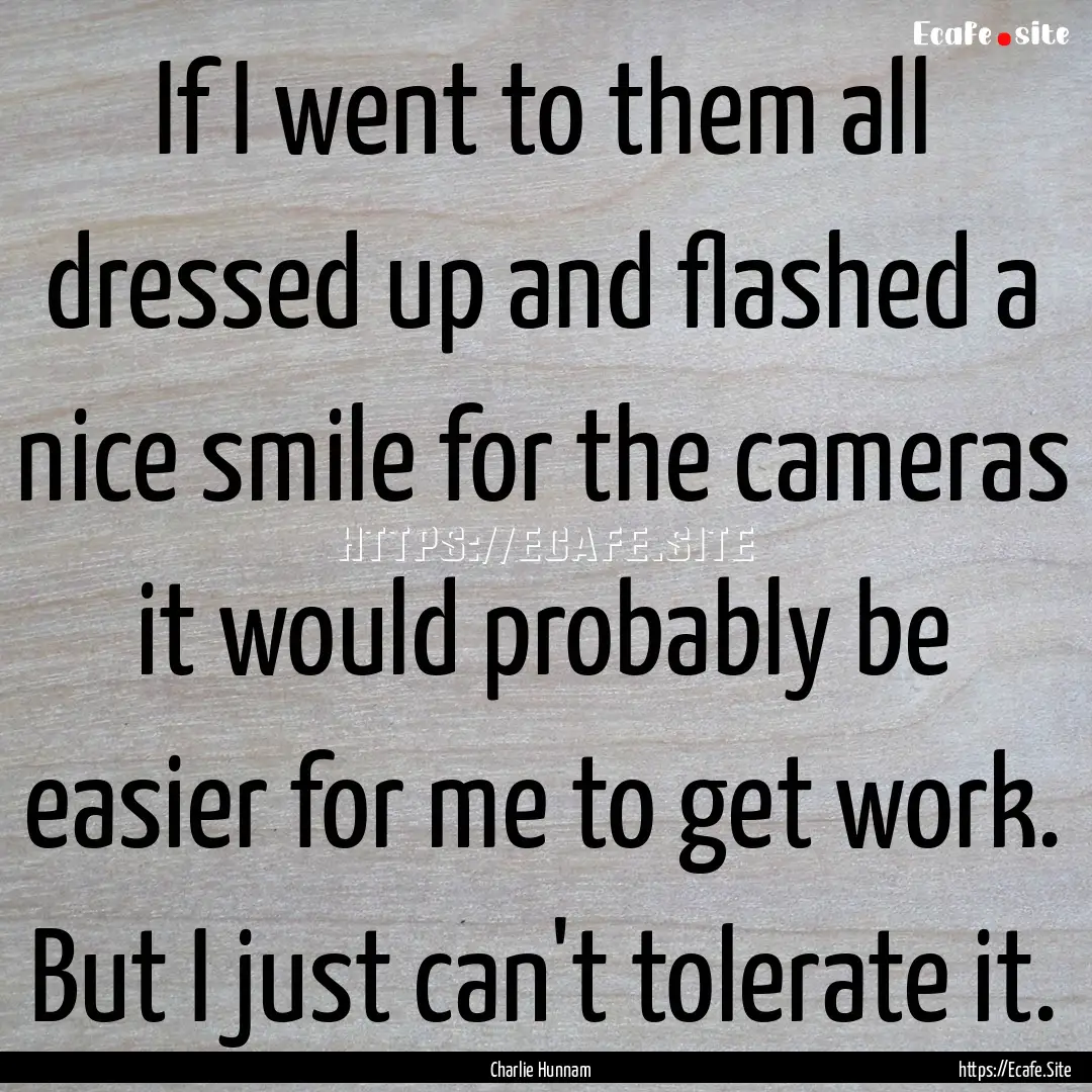 If I went to them all dressed up and flashed.... : Quote by Charlie Hunnam