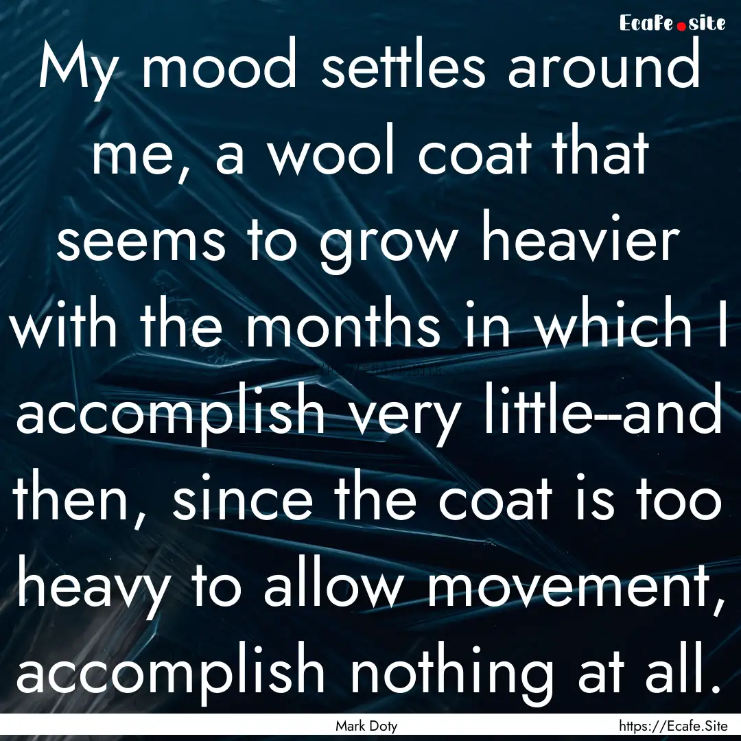 My mood settles around me, a wool coat that.... : Quote by Mark Doty