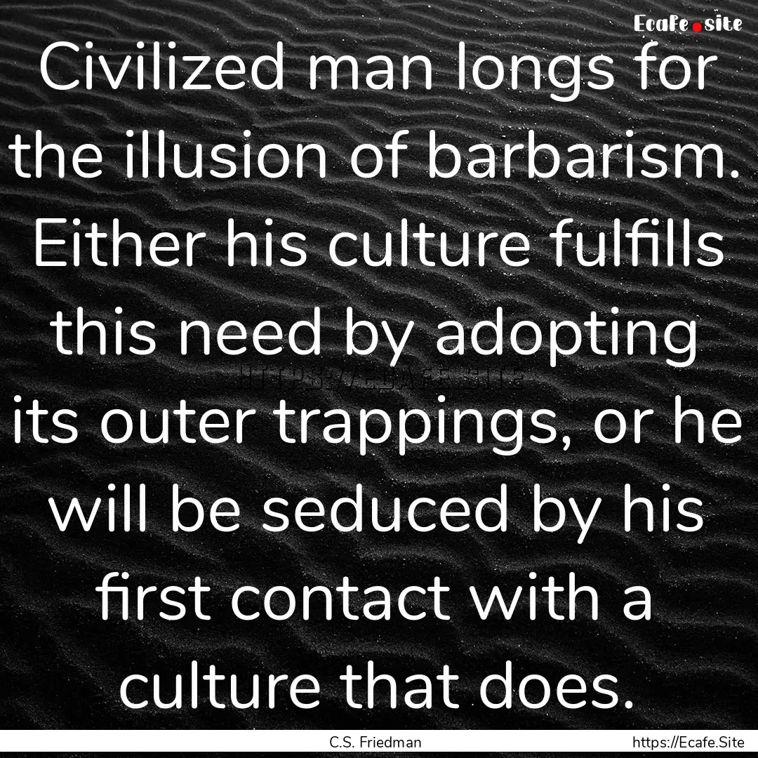 Civilized man longs for the illusion of barbarism..... : Quote by C.S. Friedman