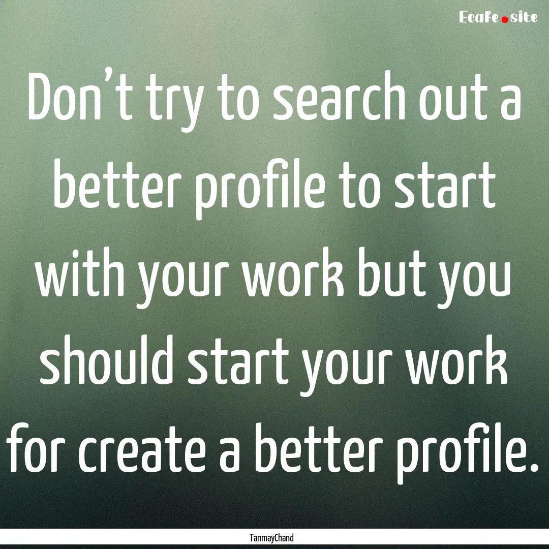 Don’t try to search out a better profile.... : Quote by TanmayChand