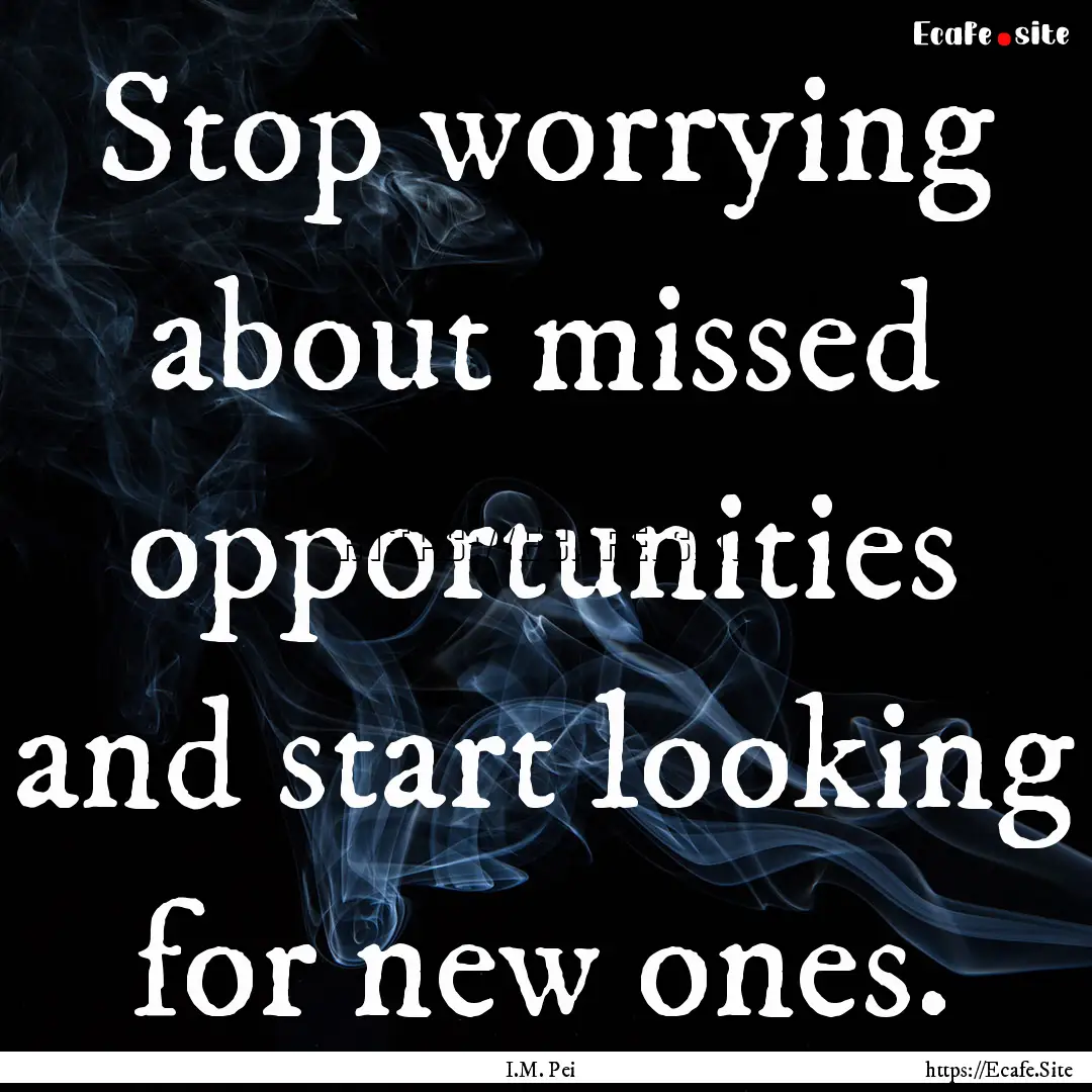 Stop worrying about missed opportunities.... : Quote by I.M. Pei